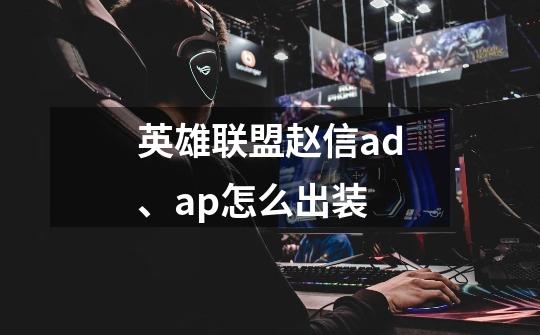 英雄联盟赵信ad、ap怎么出装-第1张-游戏信息-龙启网