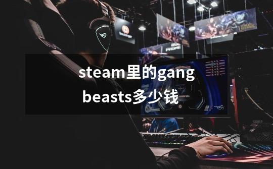 steam里的gang beasts多少钱-第1张-游戏信息-龙启网