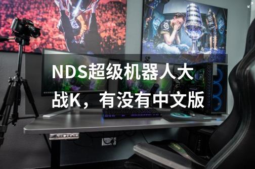 NDS超级机器人大战K，有没有中文版-第1张-游戏信息-龙启网