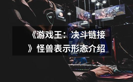 《游戏王:决斗链接》怪兽表示形态介绍-第1张-游戏信息-龙启网