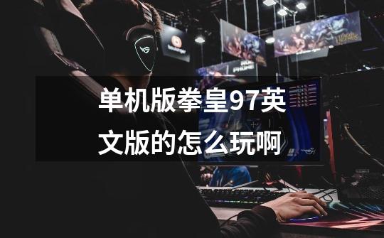 单机版拳皇97英文版的怎么玩啊-第1张-游戏信息-龙启网