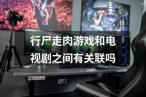 行尸走肉游戏和电视剧之间有关联吗-第1张-游戏信息-龙启网