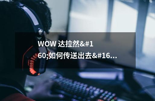 WOW 达拉然 如何传送出去 都有哪几个-第1张-游戏信息-龙启网