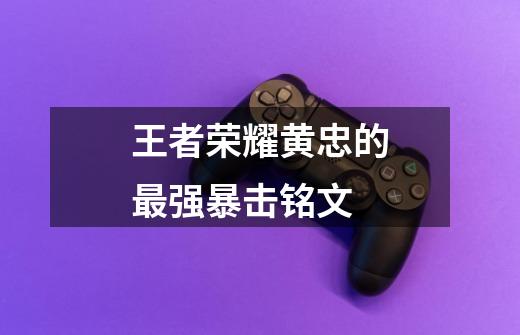 王者荣耀黄忠的最强暴击铭文-第1张-游戏信息-龙启网
