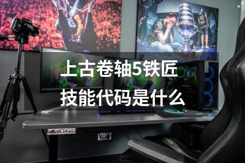 上古卷轴5铁匠技能代码是什么-第1张-游戏信息-龙启网