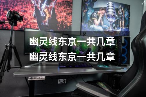幽灵线东京一共几章 幽灵线东京一共几章-第1张-游戏信息-龙启网