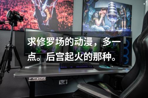 求修罗场的动漫,多一点。后宫起火的那种。-第1张-游戏信息-龙启网