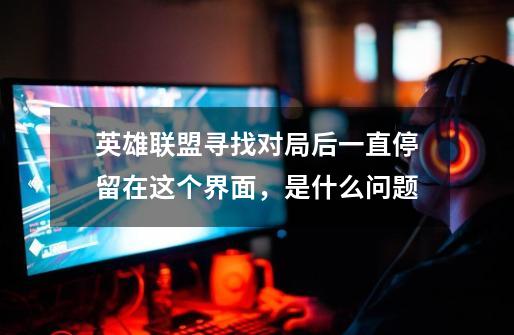 英雄联盟寻找对局后一直停留在这个界面,是什么问题-第1张-游戏信息-龙启网