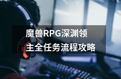 魔兽RPG深渊领主全任务流程攻略-第1张-游戏信息-龙启网