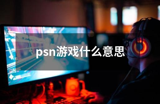 psn游戏什么意思-第1张-游戏信息-龙启网