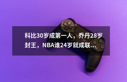 科比30岁成第一人,乔丹28岁封王,NBA谁24岁就成联盟头牌呢-第1张-游戏信息-龙启网