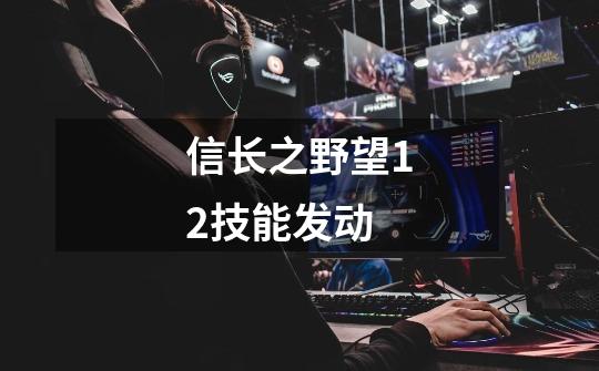 信长之野望12技能发动-第1张-游戏信息-龙启网