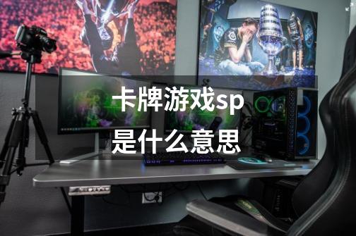 卡牌游戏sp是什么意思-第1张-游戏信息-龙启网