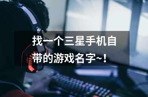 找一个三星手机自带的游戏名字~！-第1张-游戏信息-龙启网
