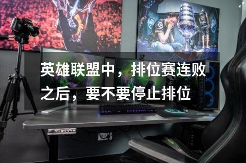 英雄联盟中,排位赛连败之后,要不要停止排位-第1张-游戏信息-龙启网