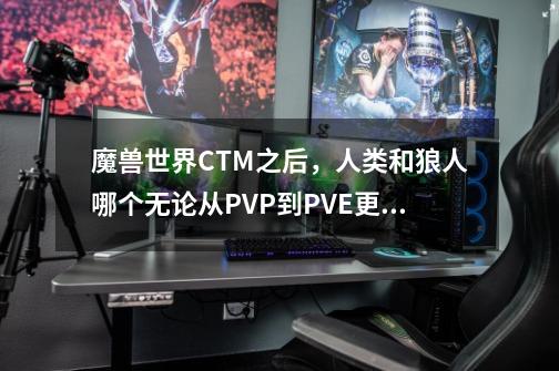 魔兽世界CTM之后,人类和狼人哪个无论从PVP到PVE更适合DZ这个职业-第1张-游戏信息-龙启网