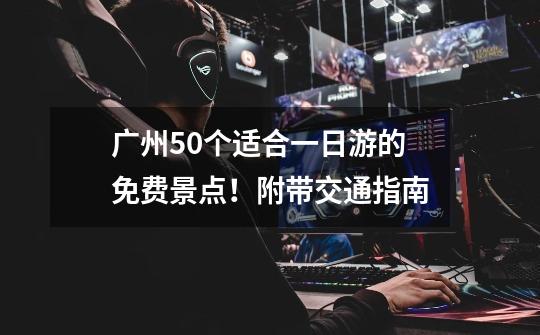 广州50个适合一日游的免费景点!附带交通指南-第1张-游戏信息-龙启网