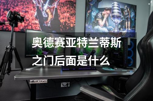 奥德赛亚特兰蒂斯之门后面是什么-第1张-游戏信息-龙启网