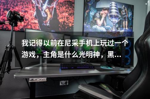 我记得以前在尼采手机上玩过一个游戏，主角是什么光明神，黑暗神的，叫什么《众神之战》-第1张-游戏信息-龙启网