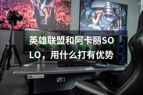 英雄联盟和阿卡丽SOLO,用什么打有优势-第1张-游戏信息-龙启网