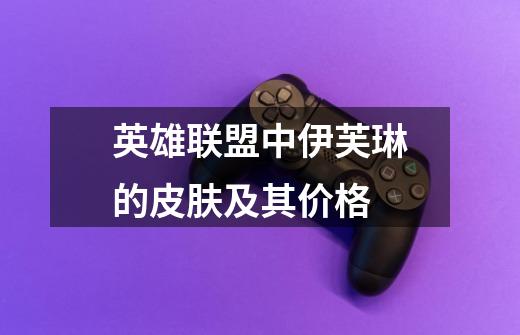 英雄联盟中伊芙琳的皮肤及其价格-第1张-游戏信息-龙启网