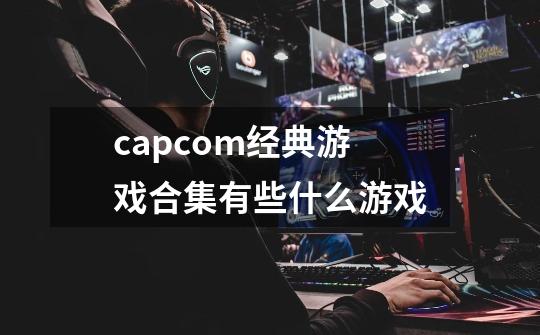 capcom经典游戏合集有些什么游戏-第1张-游戏信息-龙启网