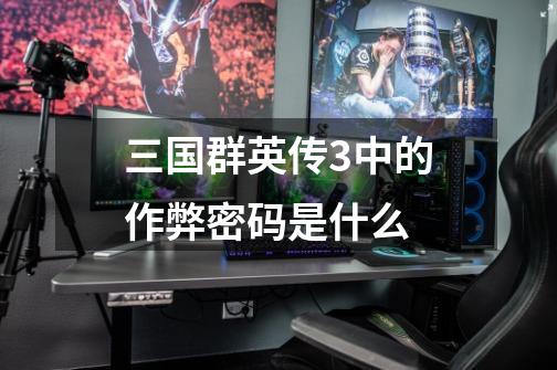 三国群英传3中的作弊密码是什么-第1张-游戏信息-龙启网