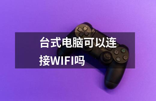 台式电脑可以连接WIFI吗-第1张-游戏信息-龙启网