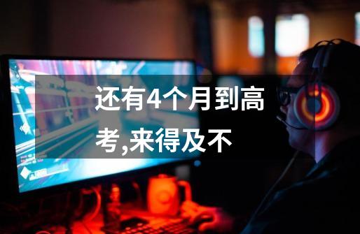 还有4个月到高考,来得及不-第1张-游戏信息-龙启网