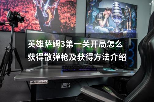 英雄萨姆3第一关开局怎么获得散弹枪及获得方法介绍-第1张-游戏信息-龙启网