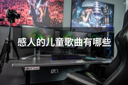 感人的儿童歌曲有哪些-第1张-游戏信息-龙启网