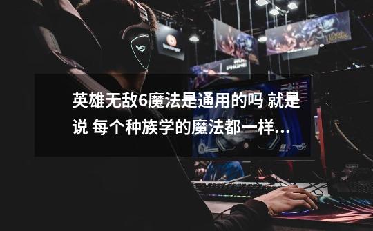 英雄无敌6魔法是通用的吗 就是说 每个种族学的魔法都一样 没玩过这个系列 不太清楚-第1张-游戏信息-龙启网