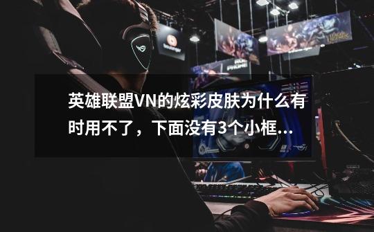 英雄联盟VN的炫彩皮肤为什么有时用不了，下面没有3个小框框的-第1张-游戏信息-龙启网
