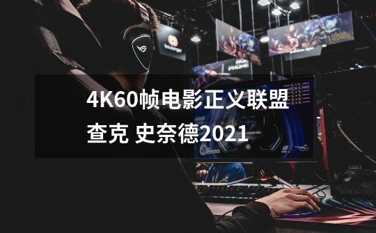 4K60帧电影正义联盟查克 史奈德2021-第1张-游戏信息-龙启网