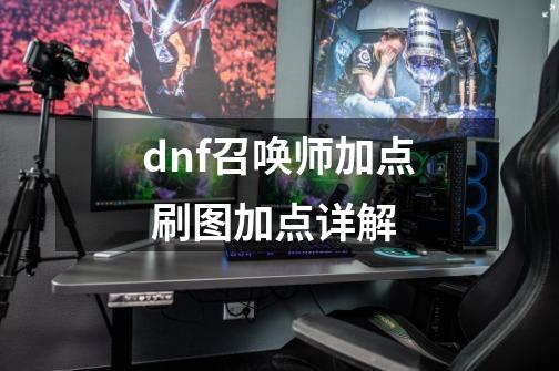 dnf召唤师加点 刷图加点详解-第1张-游戏信息-龙启网