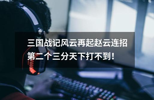 三国战记风云再起赵云连招第二个三分天下打不到!-第1张-游戏信息-龙启网
