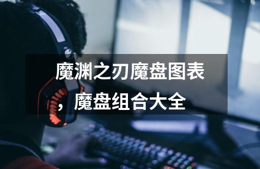 魔渊之刃魔盘图表,魔盘组合大全-第1张-游戏信息-龙启网
