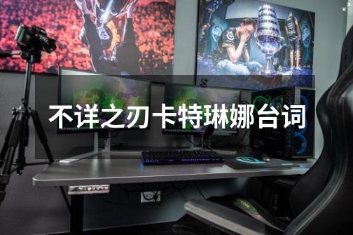 不详之刃卡特琳娜台词-第1张-游戏信息-龙启网