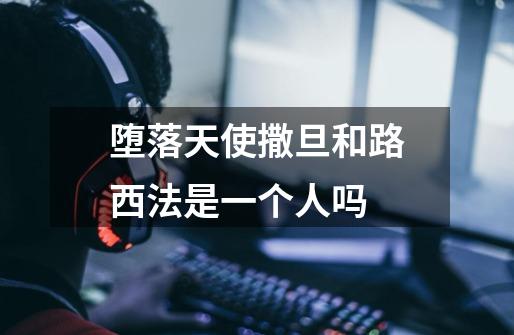 堕落天使撒旦和路西法是一个人吗-第1张-游戏信息-龙启网