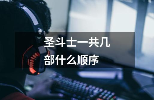 圣斗士一共几部什么顺序-第1张-游戏信息-龙启网