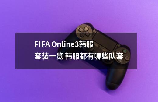 FIFA Online3韩服套装一览 韩服都有哪些队套-第1张-游戏信息-龙启网