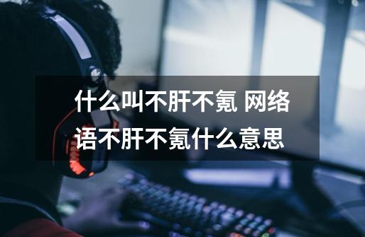 什么叫不肝不氪 网络语不肝不氪什么意思-第1张-游戏信息-龙启网