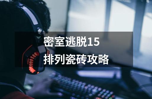 密室逃脱15排列瓷砖攻略-第1张-游戏信息-龙启网