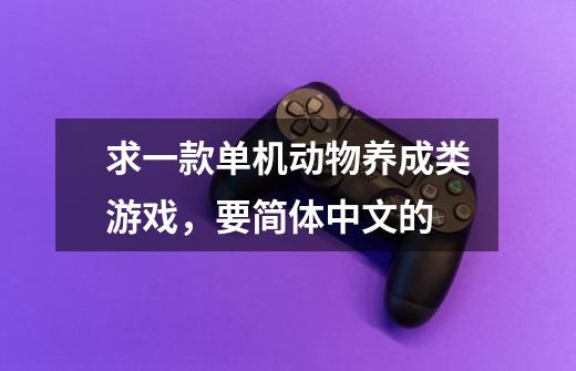 求一款单机动物养成类游戏，要简体中文的-第1张-游戏信息-龙启网