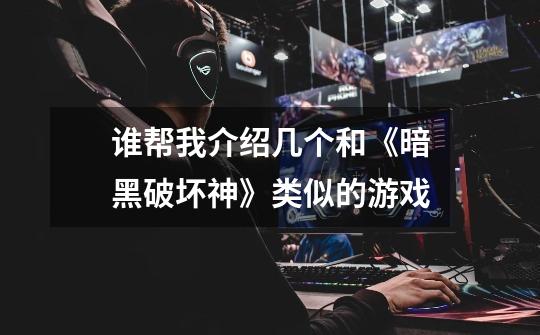 谁帮我介绍几个和《暗黑破坏神》类似的游戏-第1张-游戏信息-龙启网