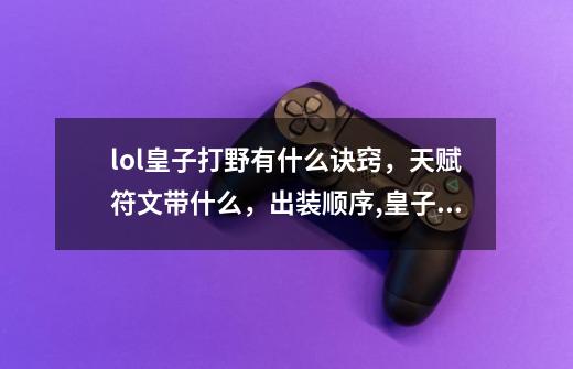 lol皇子打野有什么诀窍,天赋符文带什么,出装顺序,皇子打野出装s12-第1张-游戏信息-龙启网