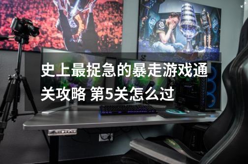 史上最捉急的暴走游戏通关攻略 第5关怎么过-第1张-游戏信息-龙启网