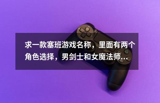 求一款塞班游戏名称，里面有两个角色选择，男剑士和女魔法师，女魔法师要四元钱才能开启，里面有货币元宝-第1张-游戏信息-龙启网