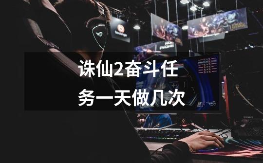 诛仙2奋斗任务一天做几次-第1张-游戏信息-龙启网