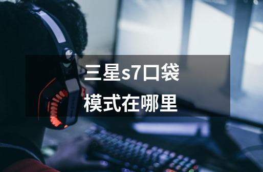 三星s7口袋模式在哪里-第1张-游戏信息-龙启网